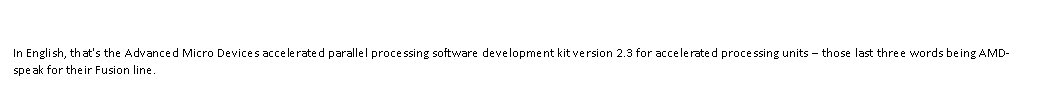 Text Box: In English, that's the Advanced Micro Devices accelerated parallel processing software development kit version 2.3 for accelerated processing units  those last three words being AMD-speak for their Fusion line.